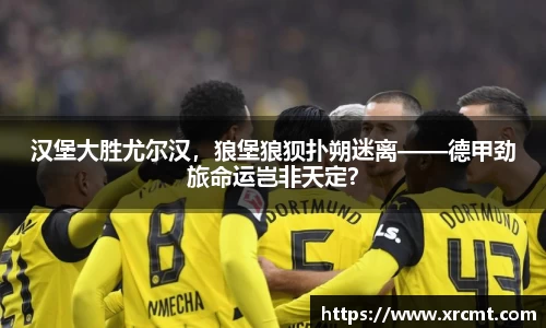 汉堡大胜尤尔汉，狼堡狼狈扑朔迷离——德甲劲旅命运岂非天定？