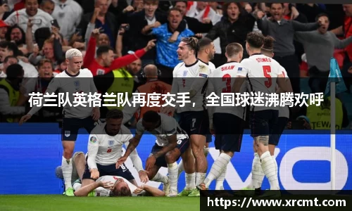荷兰队英格兰队再度交手，全国球迷沸腾欢呼