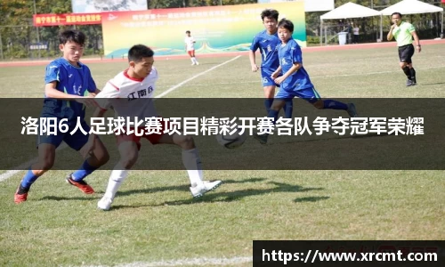 洛阳6人足球比赛项目精彩开赛各队争夺冠军荣耀