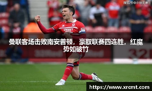 曼联客场击败南安普顿，豪取联赛四连胜，红魔势如破竹