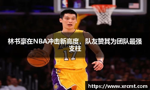 林书豪在NBA冲击新高度，队友赞其为团队最强支柱