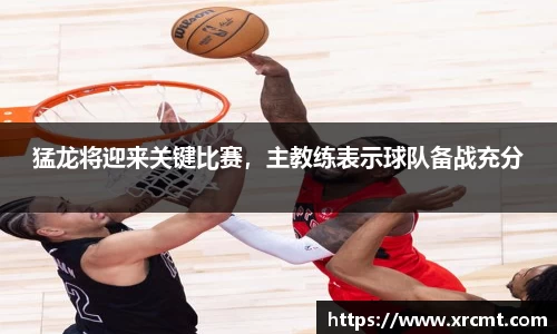 猛龙将迎来关键比赛，主教练表示球队备战充分