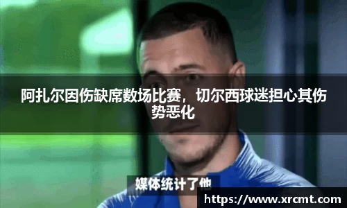 阿扎尔因伤缺席数场比赛，切尔西球迷担心其伤势恶化