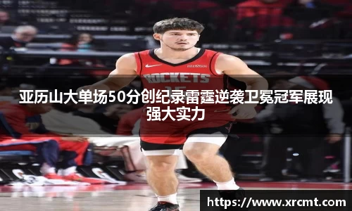 亚历山大单场50分创纪录雷霆逆袭卫冕冠军展现强大实力