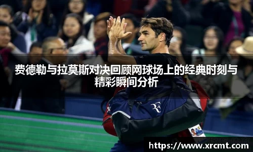 费德勒与拉莫斯对决回顾网球场上的经典时刻与精彩瞬间分析