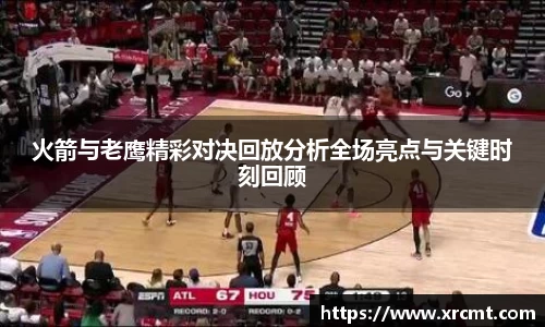 火箭与老鹰精彩对决回放分析全场亮点与关键时刻回顾