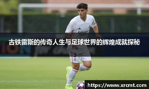 古铁雷斯的传奇人生与足球世界的辉煌成就探秘