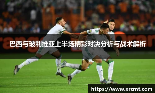 巴西与玻利维亚上半场精彩对决分析与战术解析