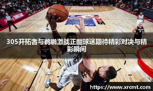 305开拓者与鹈鹕激战正酣球迷期待精彩对决与精彩瞬间
