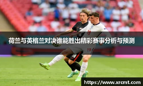 荷兰与英格兰对决谁能胜出精彩赛事分析与预测