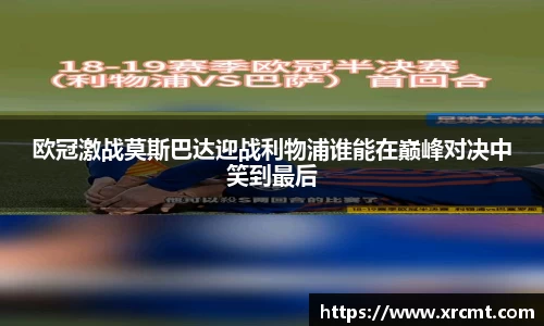 欧冠激战莫斯巴达迎战利物浦谁能在巅峰对决中笑到最后