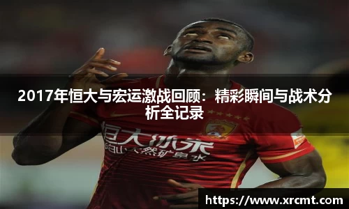 2017年恒大与宏运激战回顾：精彩瞬间与战术分析全记录