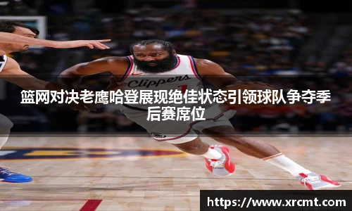 篮网对决老鹰哈登展现绝佳状态引领球队争夺季后赛席位