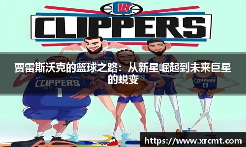 贾雷斯沃克的篮球之路：从新星崛起到未来巨星的蜕变