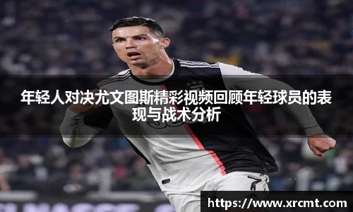 年轻人对决尤文图斯精彩视频回顾年轻球员的表现与战术分析