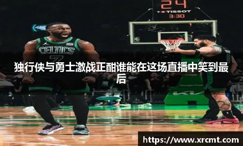 独行侠与勇士激战正酣谁能在这场直播中笑到最后