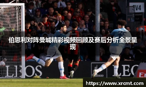 伯恩利对阵曼城精彩视频回顾及赛后分析全景呈现