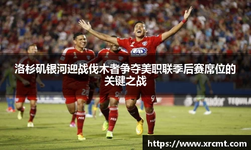 洛杉矶银河迎战伐木者争夺美职联季后赛席位的关键之战