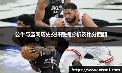 公牛与篮网历史交锋数据分析及比分回顾