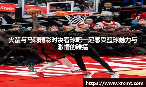 火箭与马刺精彩对决看球吧一起感受篮球魅力与激情的碰撞