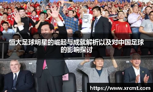 恒大足球明星的崛起与成就解析以及对中国足球的影响探讨