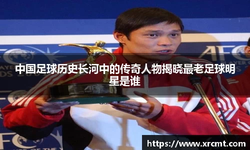 中国足球历史长河中的传奇人物揭晓最老足球明星是谁