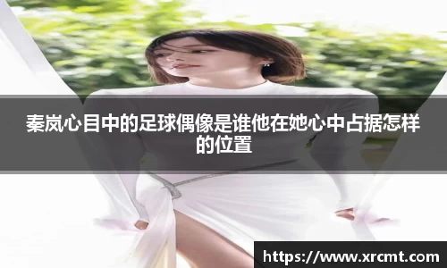 秦岚心目中的足球偶像是谁他在她心中占据怎样的位置